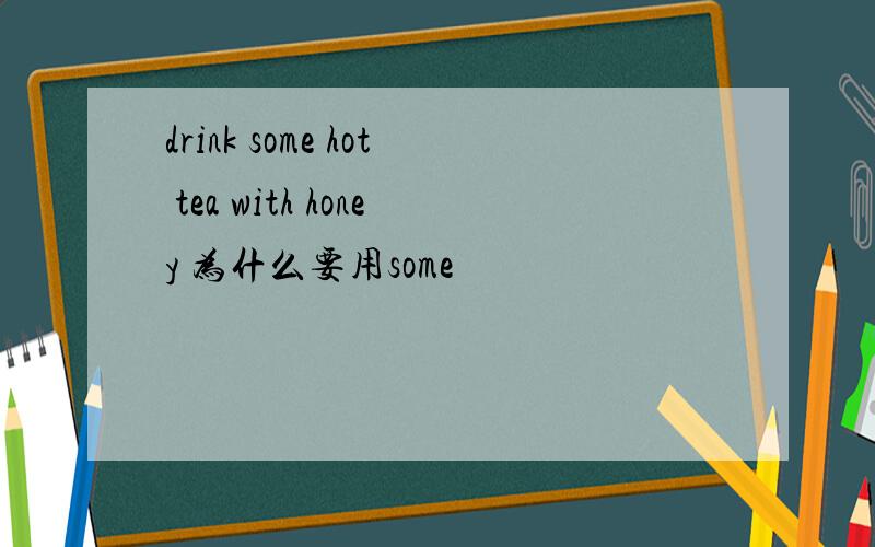 drink some hot tea with honey 为什么要用some