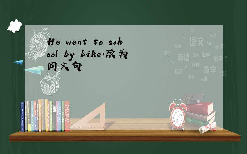 He went to school by bike.改为同义句