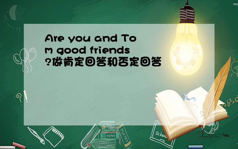 Are you and Tom good friends?做肯定回答和否定回答