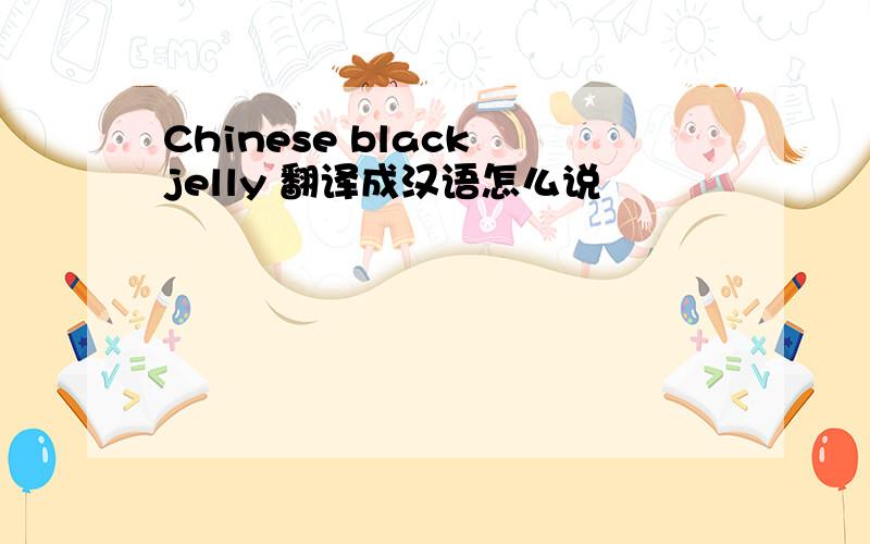 Chinese black jelly 翻译成汉语怎么说
