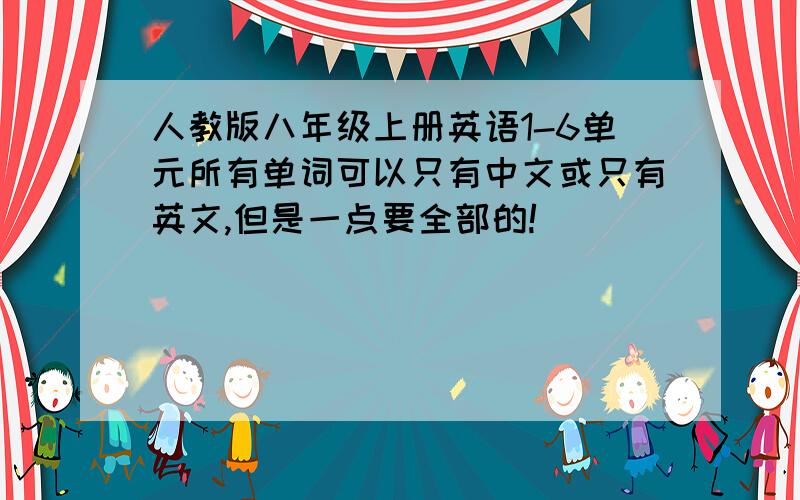 人教版八年级上册英语1-6单元所有单词可以只有中文或只有英文,但是一点要全部的!