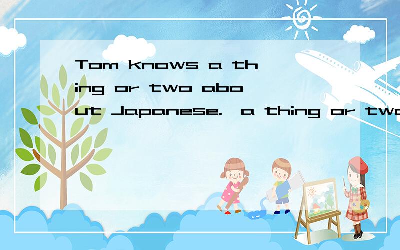 Tom knows a thing or two about Japanese.