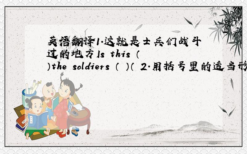 英语翻译1.这就是士兵们战斗过的地方Is this （ ）the soldiers （ ）（ 2.用括号里的适当形式填空He said he（ ）（be）to Beijing twice.3.改为同义句The man is so strong that he can push the car for meters.The man is