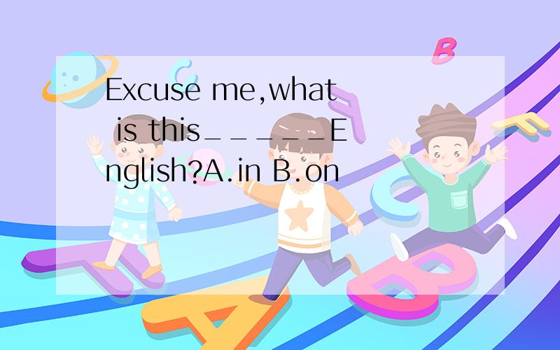 Excuse me,what is this_____English?A.in B.on
