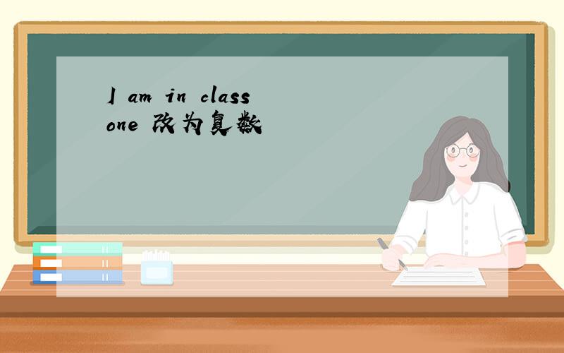 I am in class one 改为复数