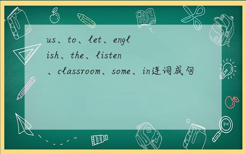 us、to、let、english、the、listen、classroom、some、in连词成句
