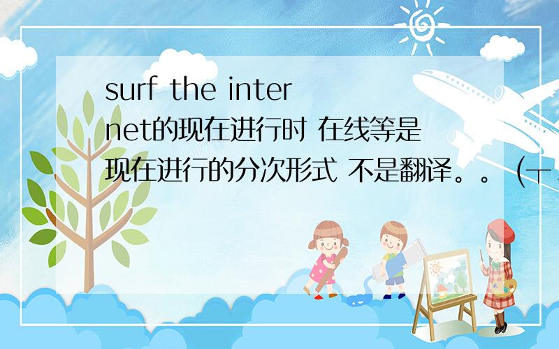 surf the internet的现在进行时 在线等是现在进行的分次形式 不是翻译。。 (┬＿┬)