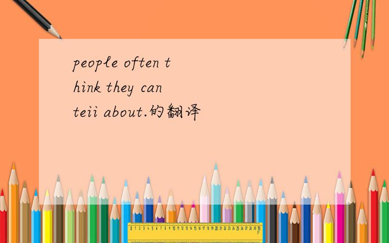 people often think they can teii about.的翻译