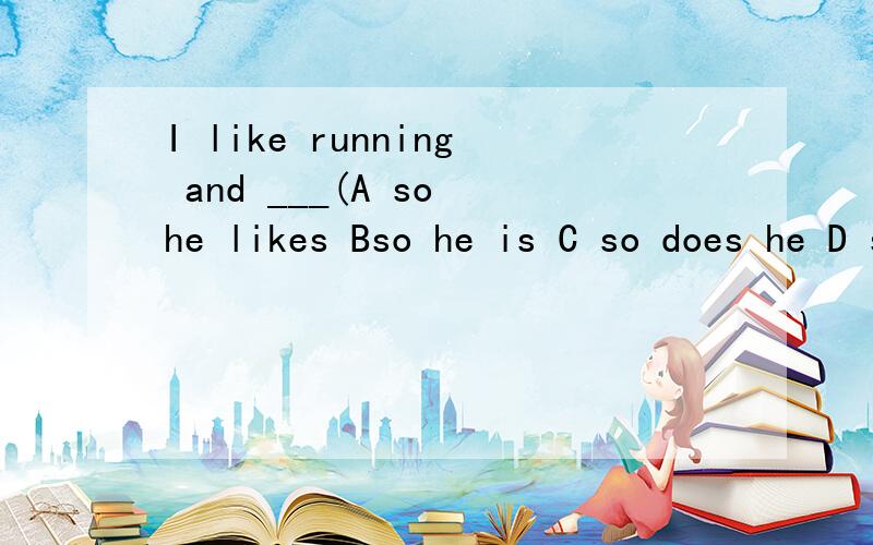 I like running and ___(A so he likes Bso he is C so does he D so he does