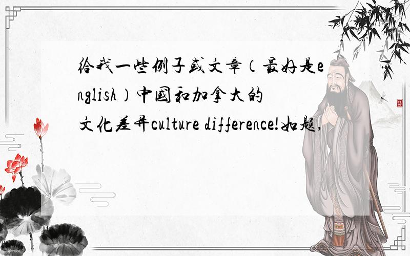 给我一些例子或文章（最好是english）中国和加拿大的文化差异culture difference!如题,