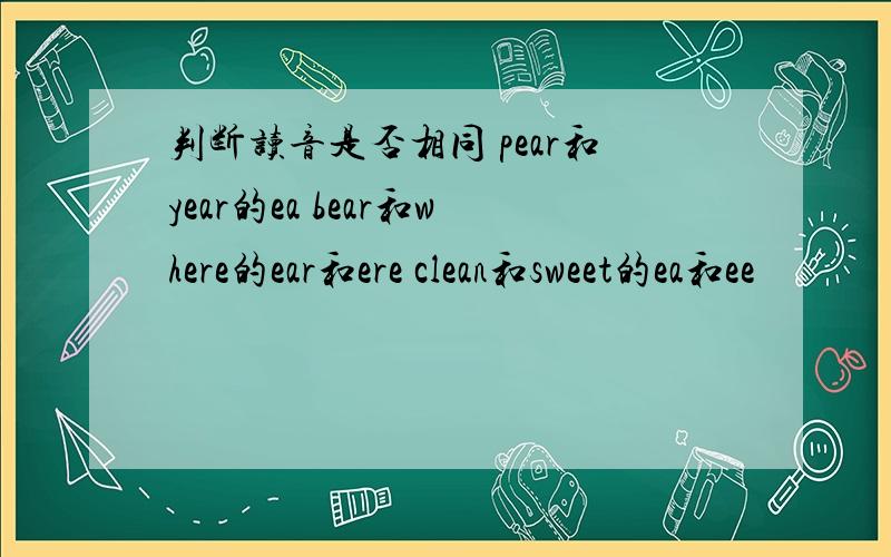 判断读音是否相同 pear和year的ea bear和where的ear和ere clean和sweet的ea和ee