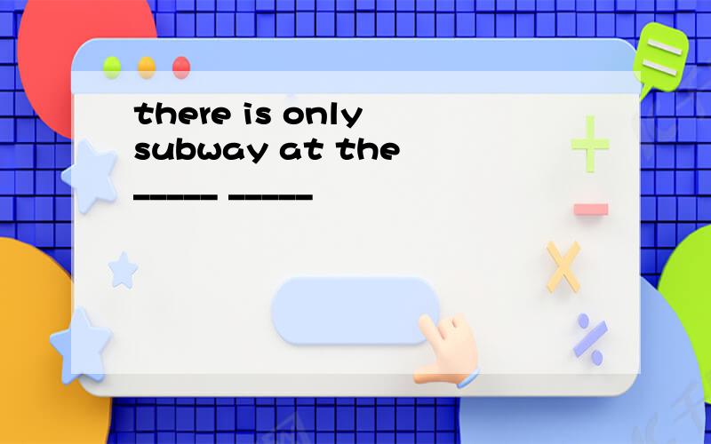 there is only subway at the _____ _____