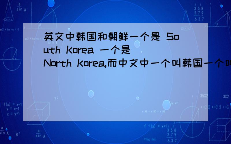 英文中韩国和朝鲜一个是 South Korea 一个是 North Korea,而中文中一个叫韩国一个叫朝鲜,为什么?因为朝鲜半岛自古就与中国有关系,所以中文名应该先有于英文名吧,还有,为什么英文把朝鲜(指整