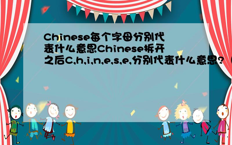 Chinese每个字母分别代表什么意思Chinese拆开之后C,h,i,n,e,s,e,分别代表什么意思?（夸咱中国的）
