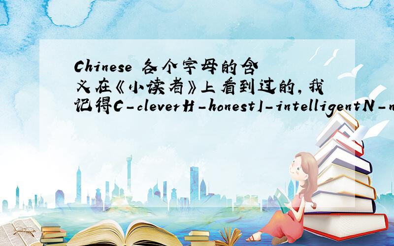 Chinese 各个字母的含义在《小读者》上看到过的,我记得C-cleverH-honestI-intelligentN-noubleE-excellent请问剩下的E和S代表什么?