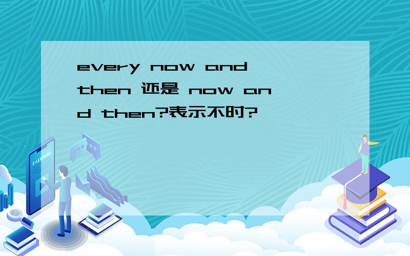 every now and then 还是 now and then?表示不时?