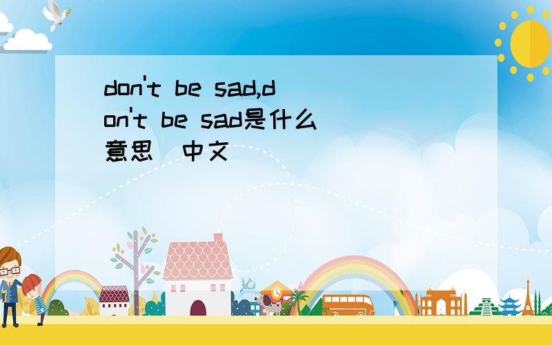 don't be sad,don't be sad是什么意思（中文）