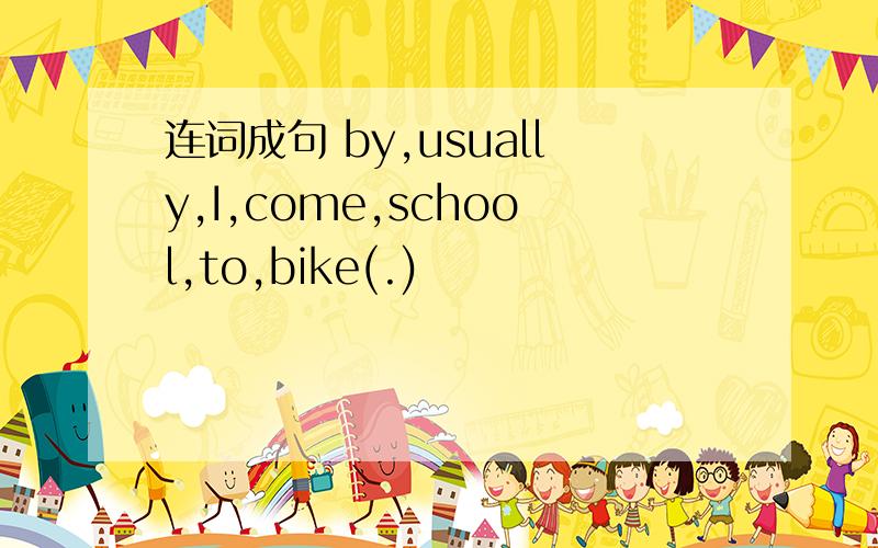 连词成句 by,usually,I,come,school,to,bike(.)