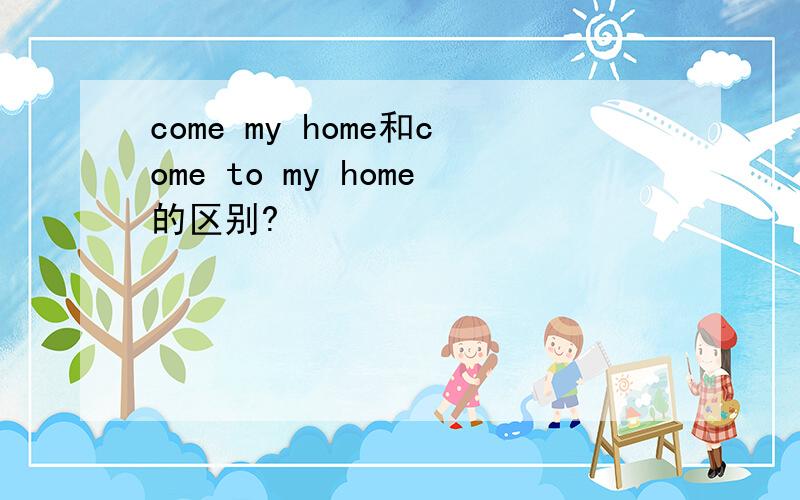 come my home和come to my home的区别?