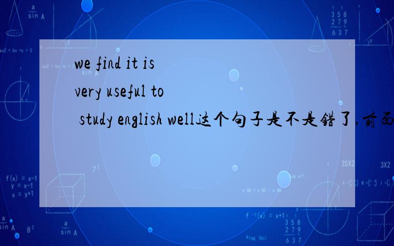 we find it is very useful to study english well这个句子是不是错了,前面有find,后面怎么又有个is呢?