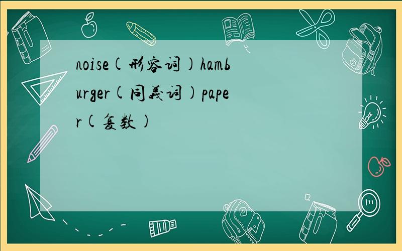 noise(形容词)hamburger(同义词)paper(复数)