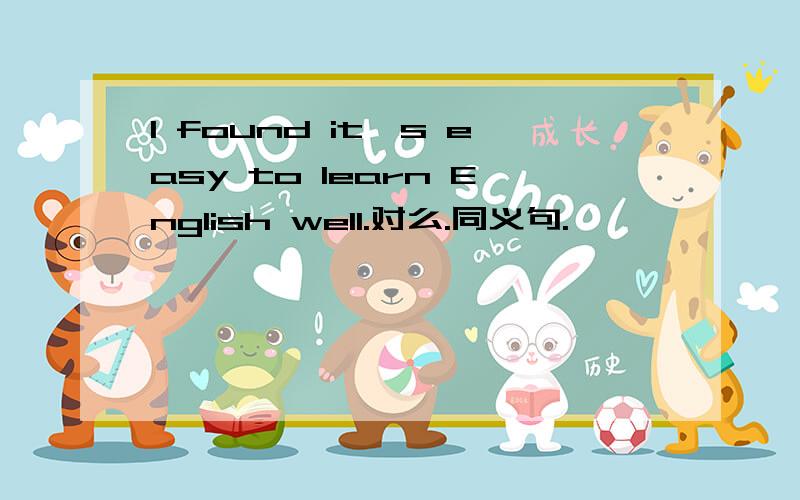 I found it's easy to learn English well.对么.同义句.