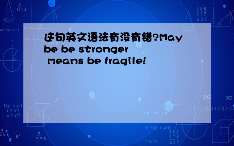 这句英文语法有没有错?Maybe be stronger means be fragile!