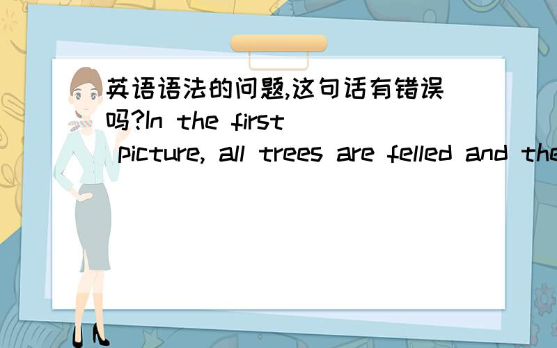 英语语法的问题,这句话有错误吗?In the first picture, all trees are felled and therefore the desert was fierce and the youth have to retreated.