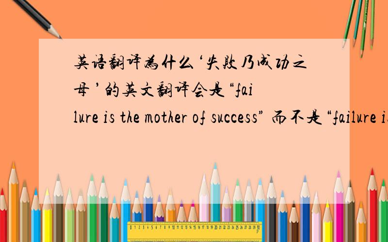 英语翻译为什么‘失败乃成功之母 ’的英文翻译会是“failure is the mother of success” 而不是“failure is success' mother”