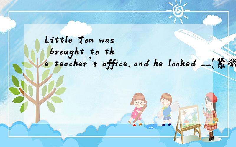 Little Tom was brought to the teacher's office,and he looked __(紧张不安)at the teacher感官动词后面要用形容词,为什么不可以用nervous,而要用nervously?