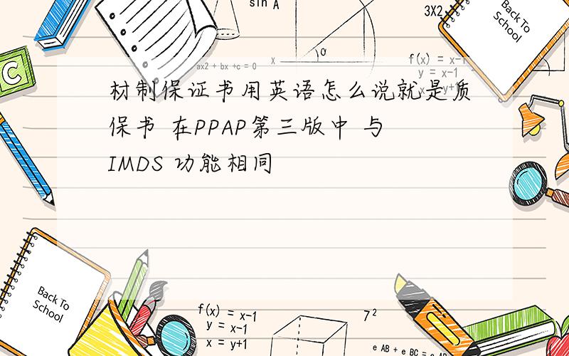 材制保证书用英语怎么说就是质保书 在PPAP第三版中 与IMDS 功能相同
