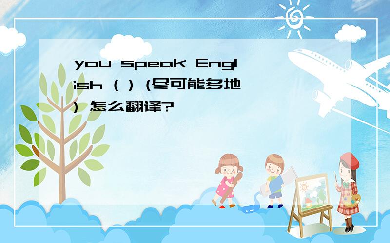 you speak English ( ) (尽可能多地) 怎么翻译?