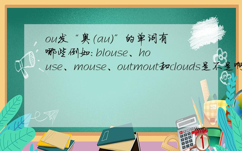 ou发“奥（au）”的单词有哪些例如：blouse、house、mouse、outmout和clouds是不是啊？中文也写上，最好常见的