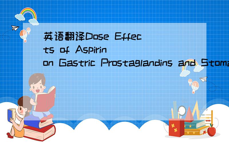 英语翻译Dose Effects of Aspirin on Gastric Prostaglandins and Stomach Mucosal Injury 就是这篇文章