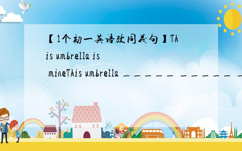 【1个初一英语改同义句】This umbrella is mineThis umbrella _____ _____ _____