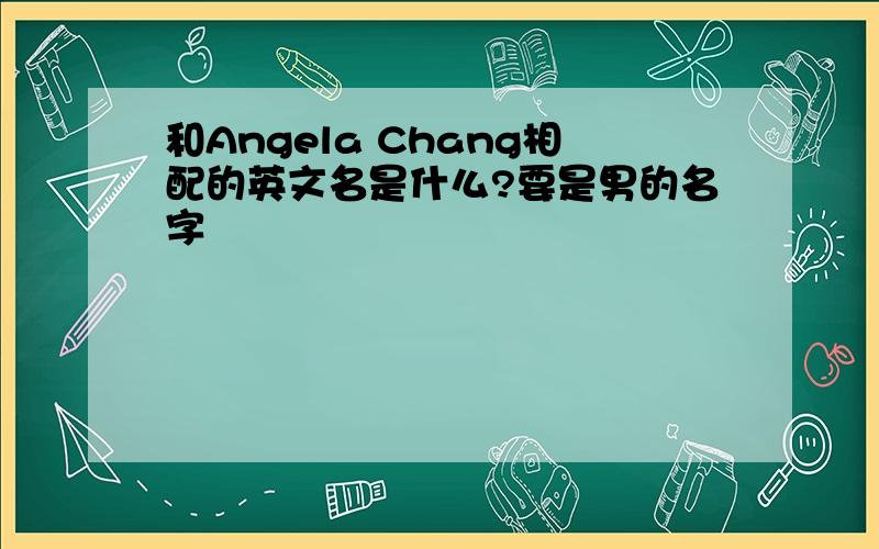 和Angela Chang相配的英文名是什么?要是男的名字