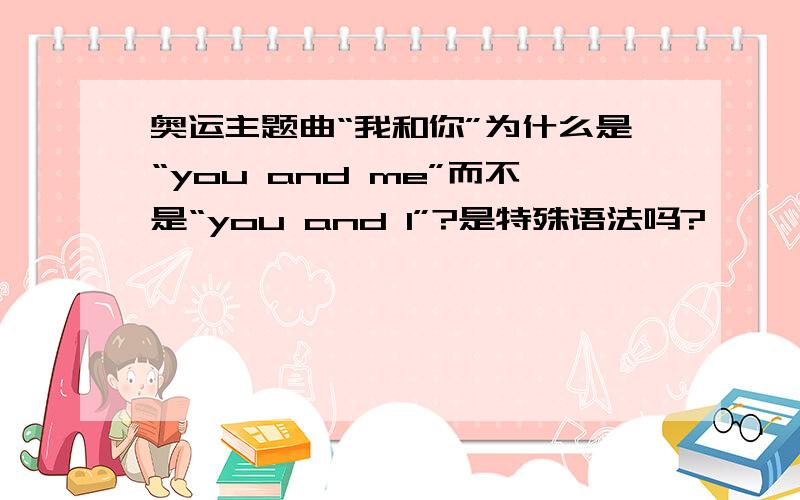 奥运主题曲“我和你”为什么是“you and me”而不是“you and I”?是特殊语法吗?