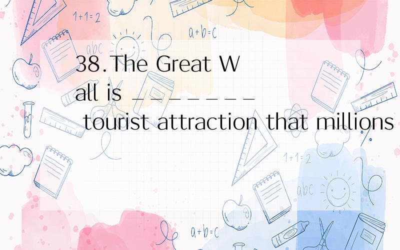 38.The Great Wall is _______ tourist attraction that millions of people pour in every year.（上海A.so a well-known B.a so well-known C.such well-known a D.such a well-known