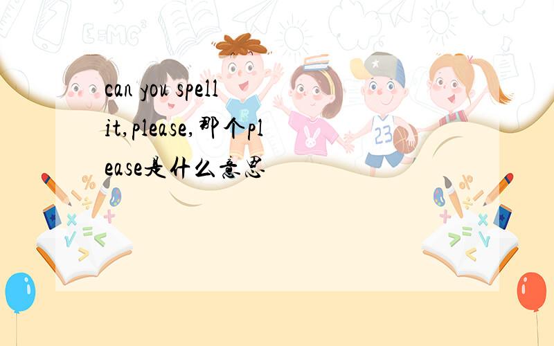 can you spell it,please,那个please是什么意思