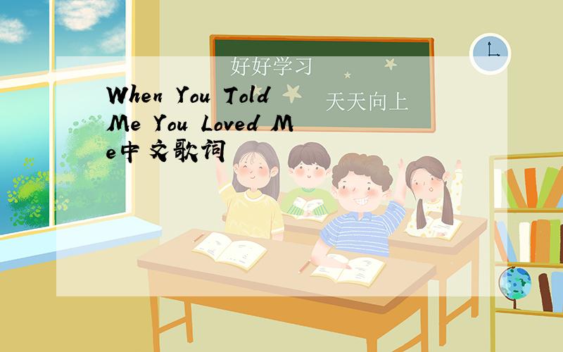 When You Told Me You Loved Me中文歌词