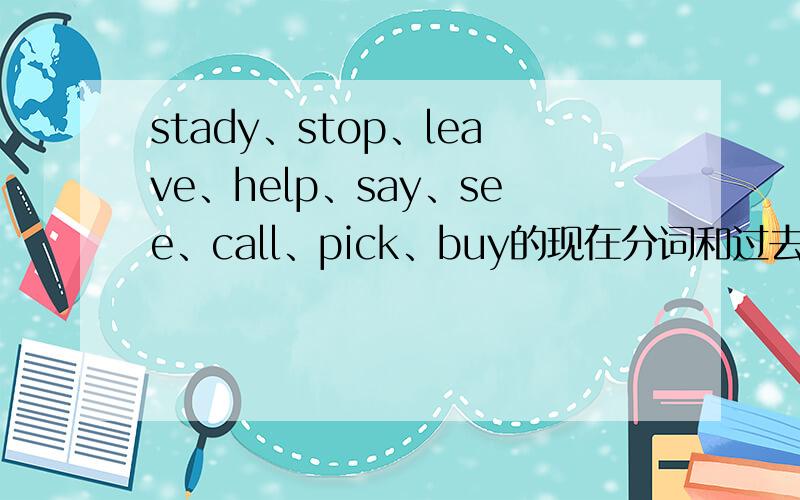 stady、stop、leave、help、say、see、call、pick、buy的现在分词和过去式、过去分词