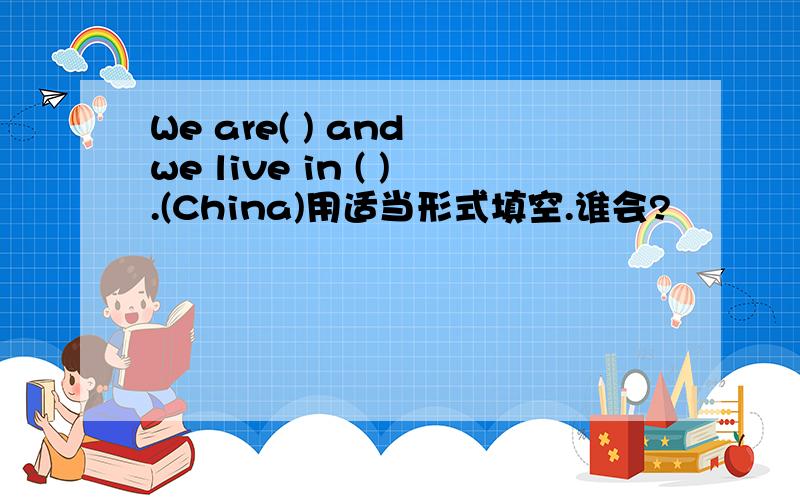 We are( ) and we live in ( ).(China)用适当形式填空.谁会?