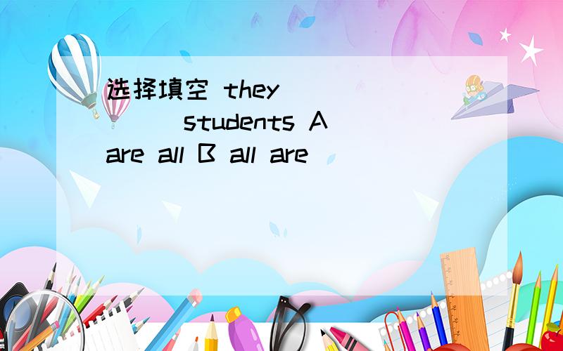 选择填空 they _______students A are all B all are