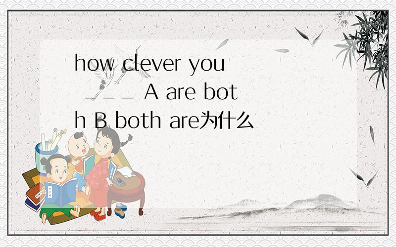 how clever you ___ A are both B both are为什么