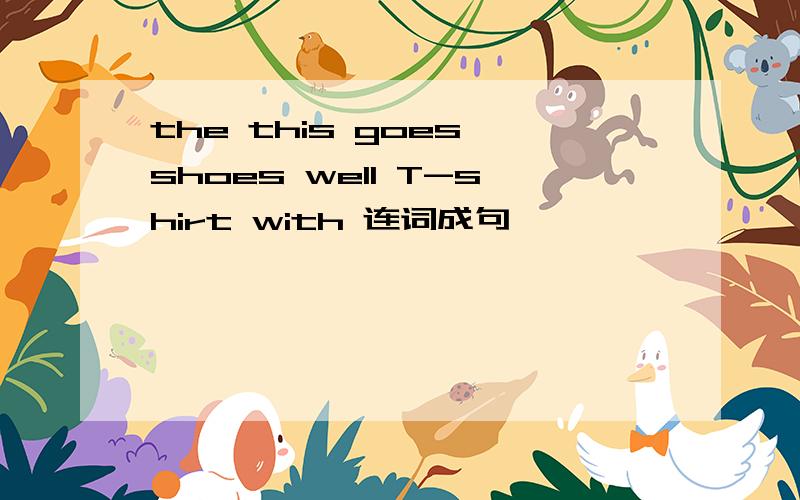the this goes shoes well T-shirt with 连词成句