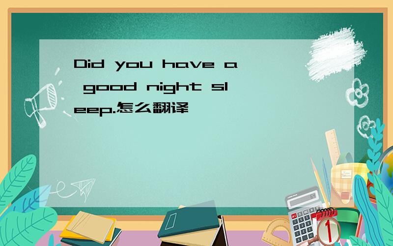 Did you have a good night sleep.怎么翻译