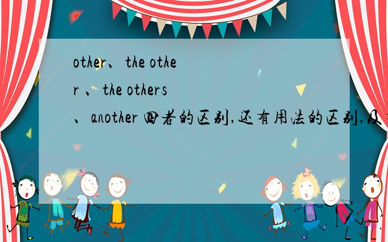 other、the other 、the others 、another 四者的区别,还有用法的区别,及有关词组.别去给我复制,要原人那 有分还不积极