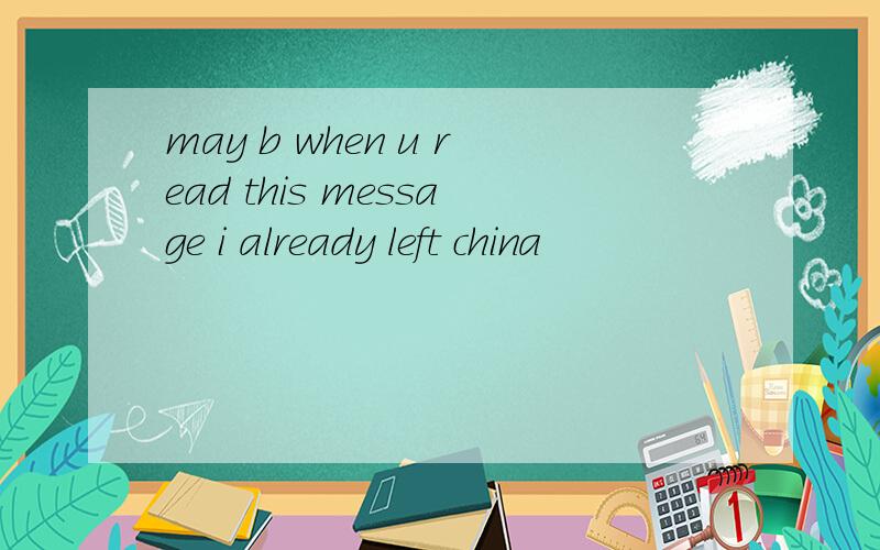 may b when u read this message i already left china