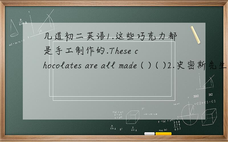 几道初二英语1.这些巧克力都是手工制作的.These chocolates are all made ( ) ( )2.史密斯先生说话很慢一遍学生能听清楚.Mr Smith seaks slowly（ ）（ ）the students can hear him clearly.