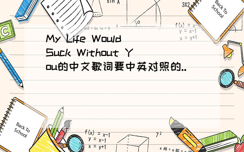 My Life Would Suck Without You的中文歌词要中英对照的..